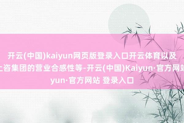 开云(中国)kaiyun网页版登录入口开云体育以及公司收购上咨集团的营业合感性等-开云(中国)Kai