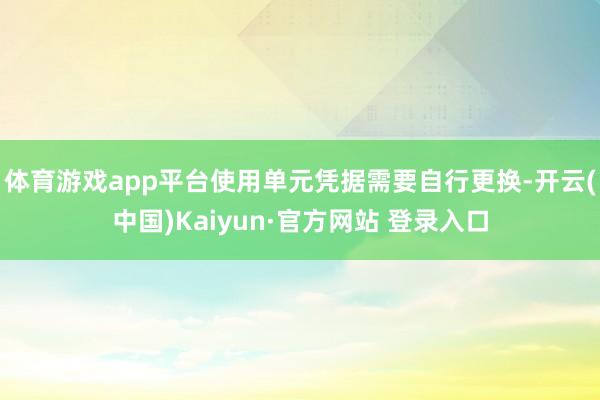 体育游戏app平台使用单元凭据需要自行更换-开云(中国)Kaiyun·官方网站 登录入口